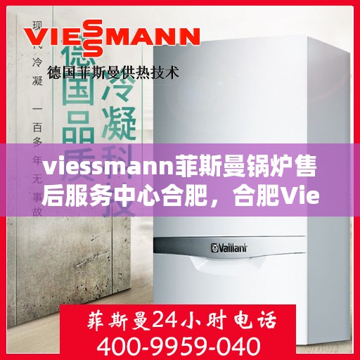viessmann菲斯曼锅炉售后服务中心合肥，合肥Viessmann菲斯曼锅炉售后服务中心，专业维修，贴心服务