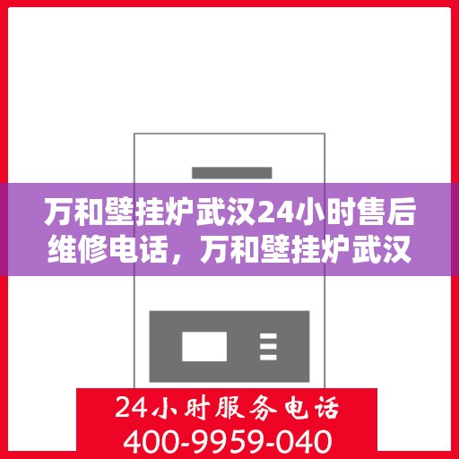 万和壁挂炉武汉24小时售后维修电话，万和壁挂炉武汉全天候售后维修热线及电话大全