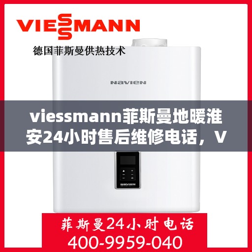 viessmann菲斯曼地暖淮安24小时售后维修电话，Viessmann菲斯曼地暖淮安全天候售后维修服务热线