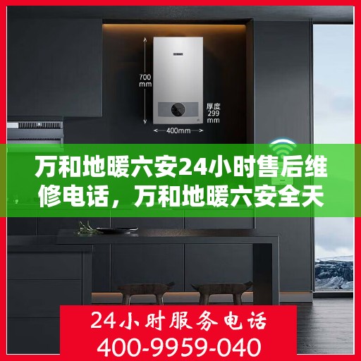 万和地暖六安24小时售后维修电话，万和地暖六安全天候售后维修热线