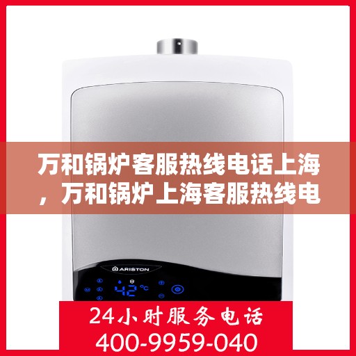万和锅炉客服热线电话上海，万和锅炉上海客服热线电话全攻略