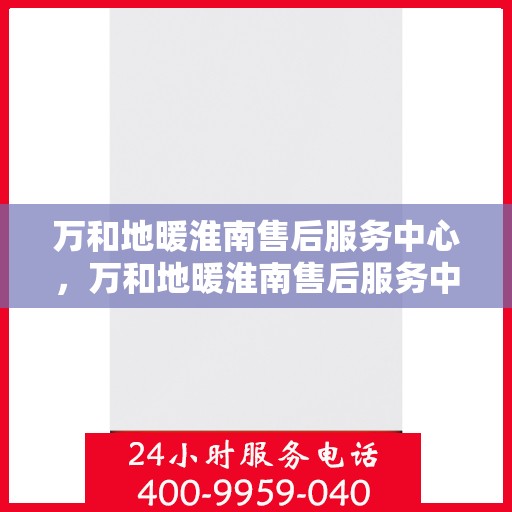 万和地暖淮南售后服务中心，万和地暖淮南售后服务中心，专业维修，温暖您的生活之选