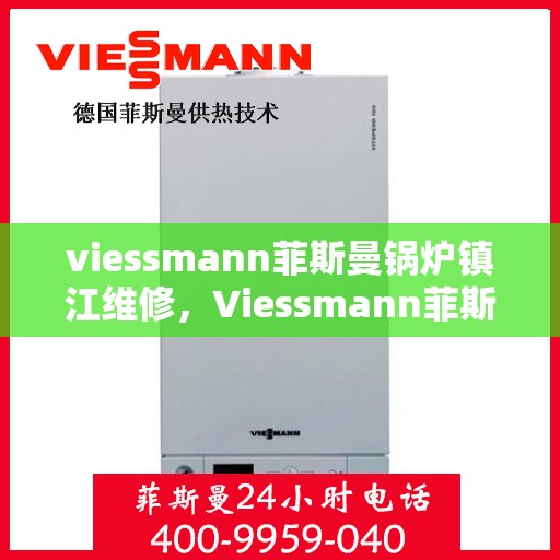 viessmann菲斯曼锅炉镇江维修，Viessmann菲斯曼锅炉镇江专业维修服务指南