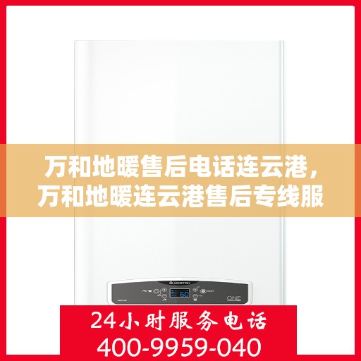 万和地暖售后电话连云港，万和地暖连云港售后专线服务电话