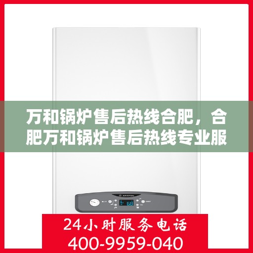 万和锅炉售后热线合肥，合肥万和锅炉售后热线专业服务
