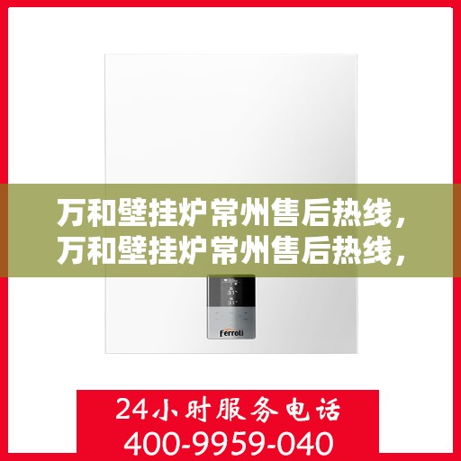 万和壁挂炉常州售后热线，万和壁挂炉常州售后热线，专业维修服务及咨询热线公布