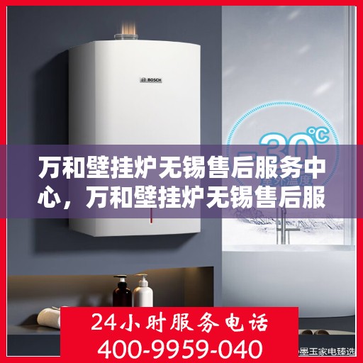 万和壁挂炉无锡售后服务中心，万和壁挂炉无锡售后服务中心，专业维修，贴心服务