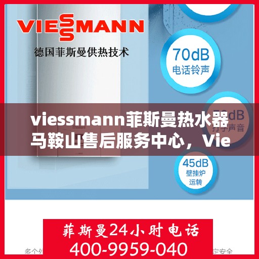 viessmann菲斯曼热水器马鞍山售后服务中心，Viessmann菲斯曼热水器马鞍山售后服务中心，专业维修与优质服务保障