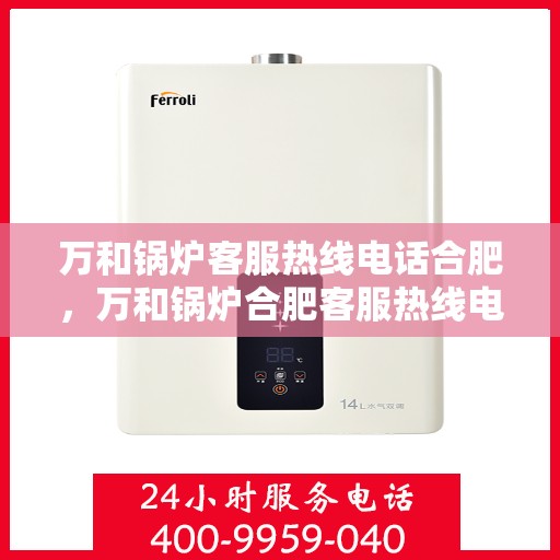 万和锅炉客服热线电话合肥，万和锅炉合肥客服热线电话，专业支持与解决方案一站式服务