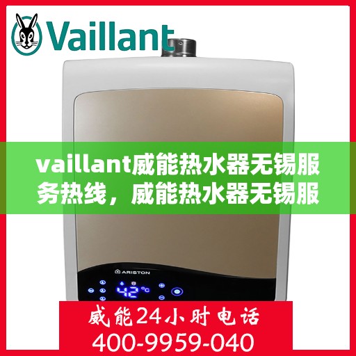 vaillant威能热水器无锡服务热线，威能热水器无锡服务热线，专业维修与售后支持