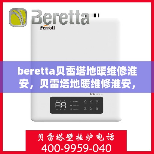 beretta贝雷塔地暖维修淮安，贝雷塔地暖维修淮安，专业解决您的供暖问题