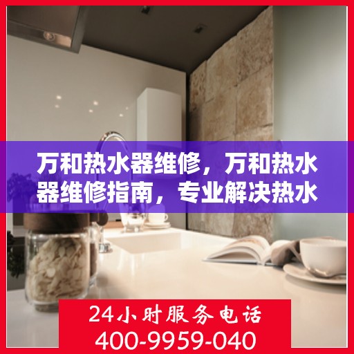 万和热水器维修，万和热水器维修指南，专业解决热水器疑难杂症