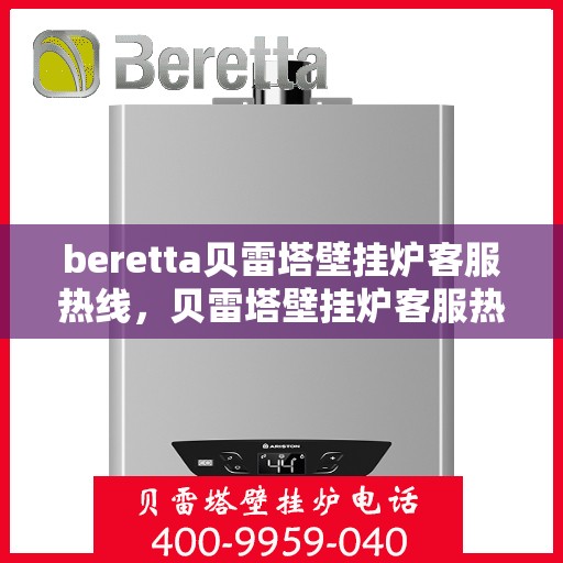 beretta贝雷塔壁挂炉客服热线，贝雷塔壁挂炉客服热线，专业解答您的疑问，温暖您的生活