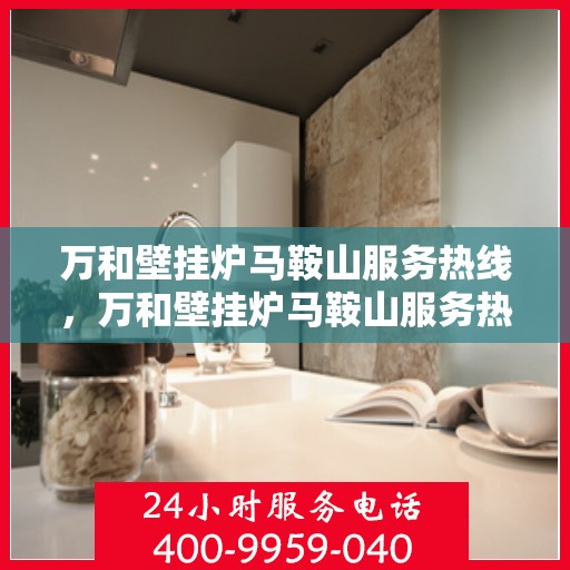 万和壁挂炉马鞍山服务热线，万和壁挂炉马鞍山服务热线，专业维修与售后支持一站解决