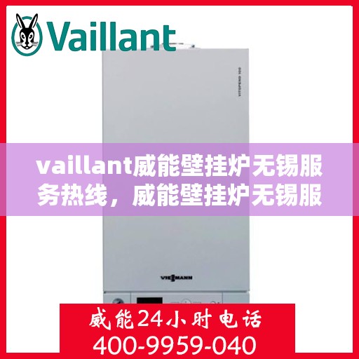 vaillant威能壁挂炉无锡服务热线，威能壁挂炉无锡服务热线，专业维修与安装，一站式解决方案