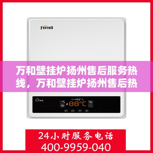 万和壁挂炉扬州售后服务热线，万和壁挂炉扬州售后热线专业服务，贴心关怀您的家庭温暖保障