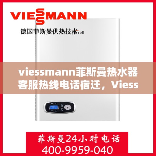viessmann菲斯曼热水器客服热线电话宿迁，Viessmann菲斯曼热水器宿迁客服热线电话及维修服务指南