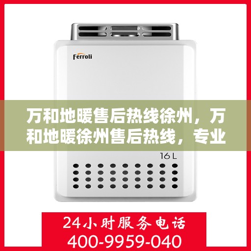 万和地暖售后热线徐州，万和地暖徐州售后热线，专业维修安装一站式服务