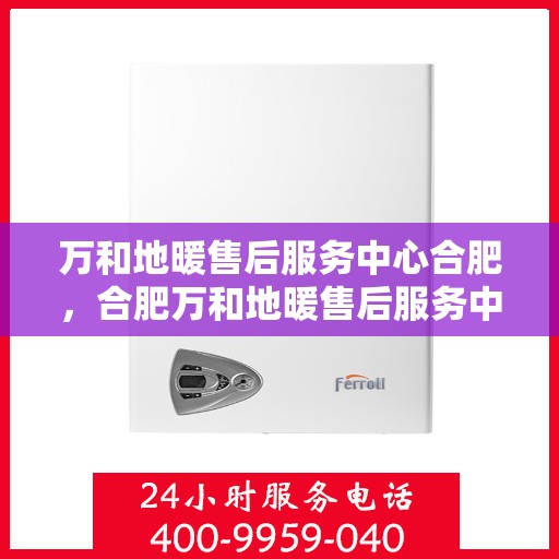 万和地暖售后服务中心合肥，合肥万和地暖售后服务中心，专业维护，温暖您的生活