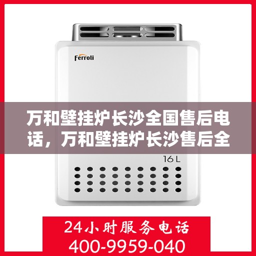 万和壁挂炉长沙全国售后电话，万和壁挂炉长沙售后全国服务热线及维修联系方式