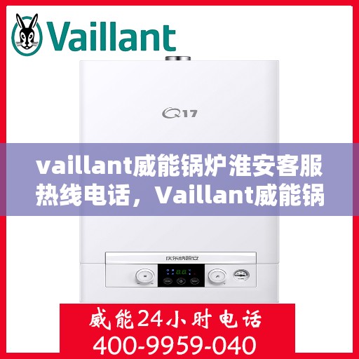 vaillant威能锅炉淮安客服热线电话，Vaillant威能锅炉淮安客服热线全攻略，一站式解决您的锅炉问题