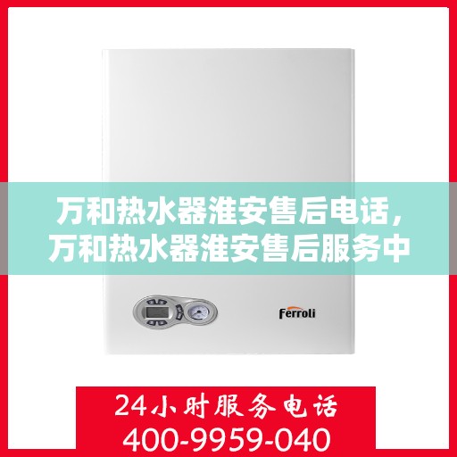 万和热水器淮安售后电话，万和热水器淮安售后服务中心联系电话