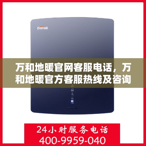 万和地暖官网客服电话，万和地暖官方客服热线及咨询电话号码