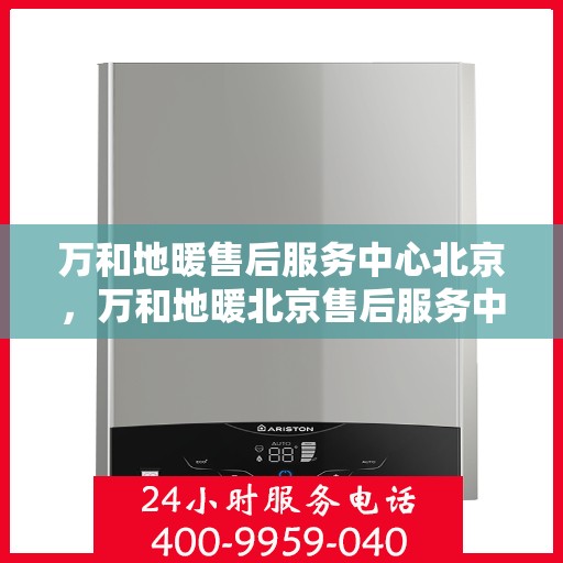 万和地暖售后服务中心北京，万和地暖北京售后服务中心，专业维修，温暖您的生活
