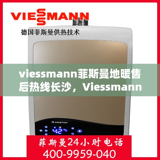 viessmann菲斯曼地暖售后热线长沙，Viessmann菲斯曼地暖长沙售后热线，专业维修服务保障
