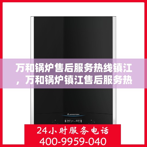 万和锅炉售后服务热线镇江，万和锅炉镇江售后服务热线支持专线