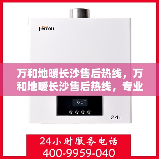 万和地暖长沙售后热线，万和地暖长沙售后热线，专业维修与贴心服务团队等你来电！