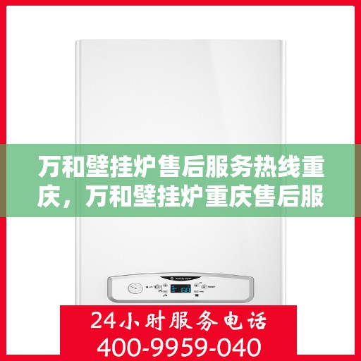 万和壁挂炉售后服务热线重庆，万和壁挂炉重庆售后服务热线全解析