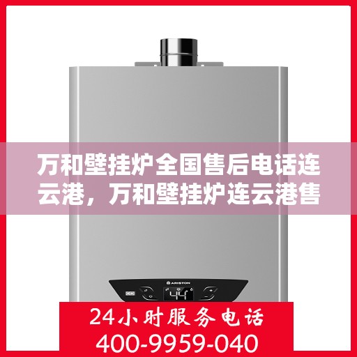 万和壁挂炉全国售后电话连云港，万和壁挂炉连云港售后服务热线及维修专线