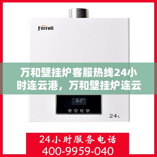 万和壁挂炉客服热线24小时连云港，万和壁挂炉连云港客服热线全天候为您服务