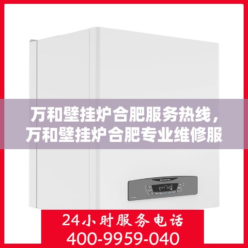 万和壁挂炉合肥服务热线，万和壁挂炉合肥专业维修服务热线，贴心解决您的壁挂炉问题
