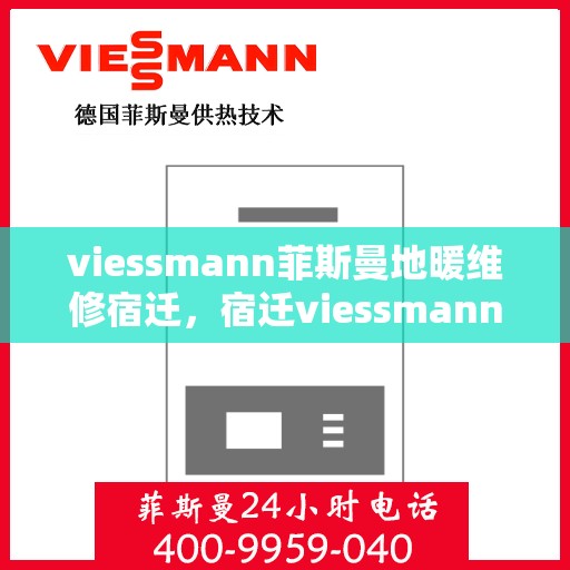 viessmann菲斯曼地暖维修宿迁，宿迁viessmann菲斯曼地暖故障解析与快速维修指南