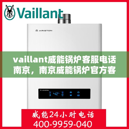 vaillant威能锅炉客服电话南京，南京威能锅炉官方客服热线及联系方式