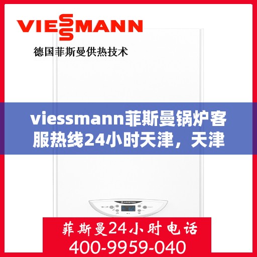 viessmann菲斯曼锅炉客服热线24小时天津，天津viessmann菲斯曼锅炉全天候客服热线，专业解答您的疑虑