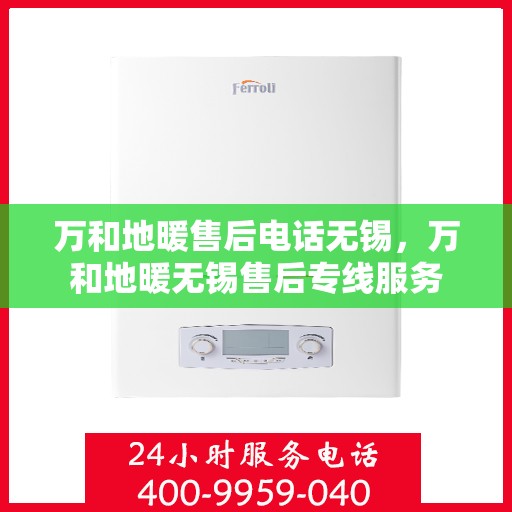 万和地暖售后电话无锡，万和地暖无锡售后专线服务