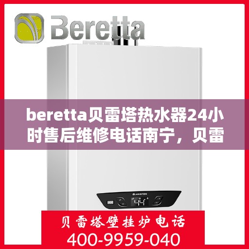 beretta贝雷塔热水器24小时售后维修电话南宁，贝雷塔热水器南宁24小时售后维修服务热线