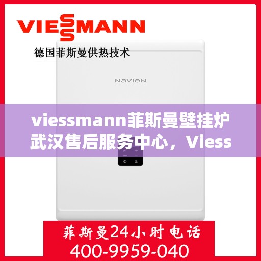 viessmann菲斯曼壁挂炉武汉售后服务中心，Viessmann菲斯曼壁挂炉武汉售后服务中心，专业维修与贴心服务