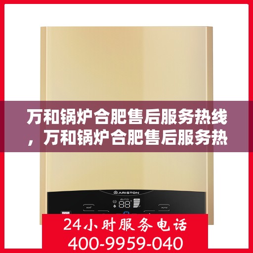 万和锅炉合肥售后服务热线，万和锅炉合肥售后服务热线，专业团队为您提供全方位维修支持服务