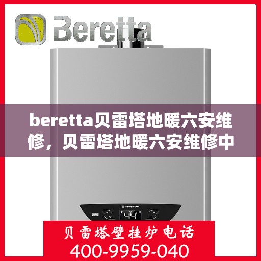 beretta贝雷塔地暖六安维修，贝雷塔地暖六安维修中心，专业解决Beretta地暖问题