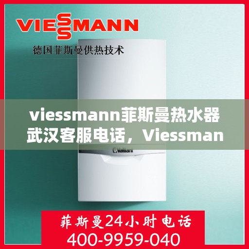 viessmann菲斯曼热水器武汉客服电话，Viessmann菲斯曼热水器武汉客服热线及咨询电话号码