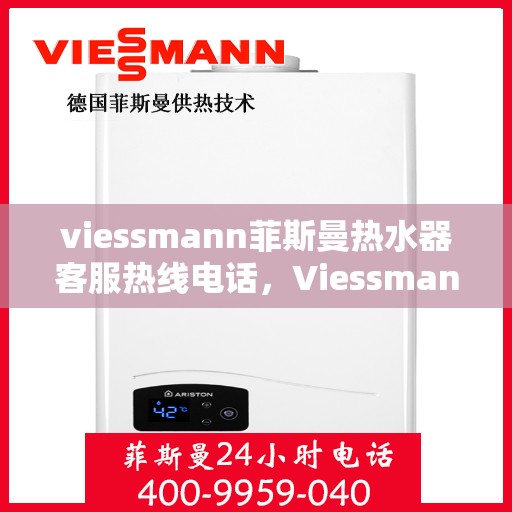 viessmann菲斯曼热水器客服热线电话，Viessmann菲斯曼热水器客服热线全攻略，一键解决你的疑问与需求