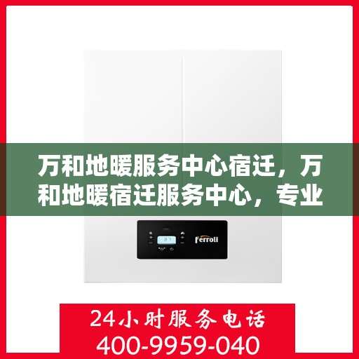 万和地暖服务中心宿迁，万和地暖宿迁服务中心，专业地暖服务，温暖您的生活
