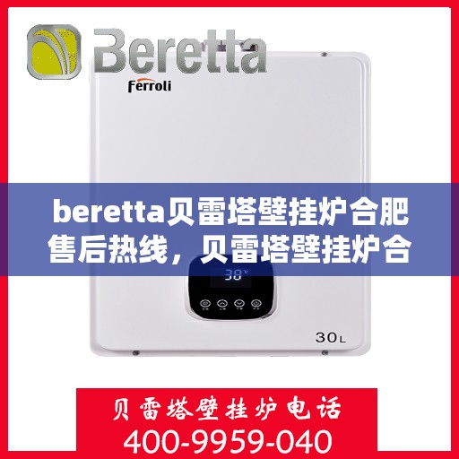 beretta贝雷塔壁挂炉合肥售后热线，贝雷塔壁挂炉合肥售后热线及服务一览