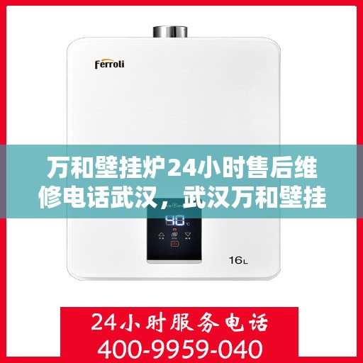 万和壁挂炉24小时售后维修电话武汉，武汉万和壁挂炉全天候售后维修服务热线