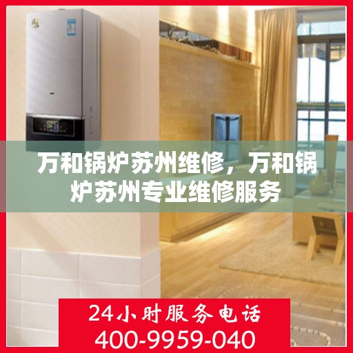 万和锅炉苏州维修，万和锅炉苏州专业维修服务