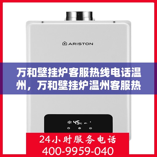 万和壁挂炉客服热线电话温州，万和壁挂炉温州客服热线电话一览